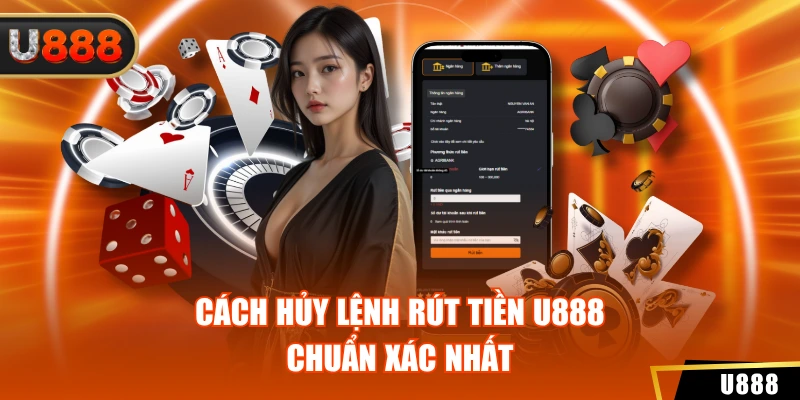 Rút Tiền U888 3 Cách hủy lệnh rút tiền U888 chuẩn xác nhất