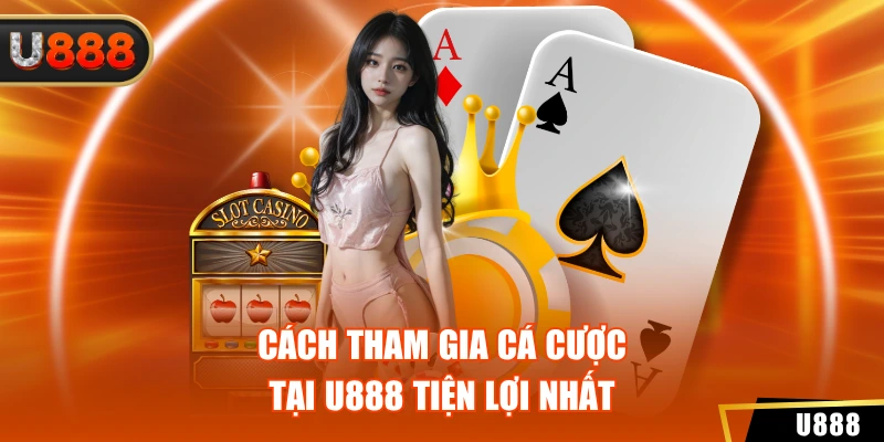 U888 7 Cách tham gia cá cược tại U888 tiện lợi nhất